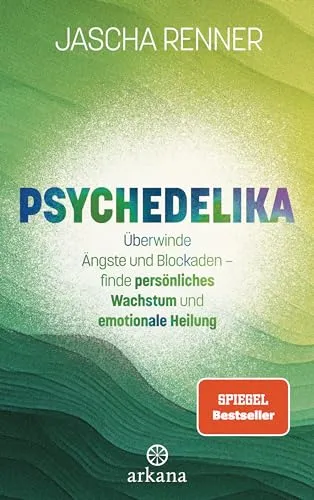 Psychedelika: Überwinde Ängste und Blockaden – finde persönliches Wachstum und emotionale Heilung