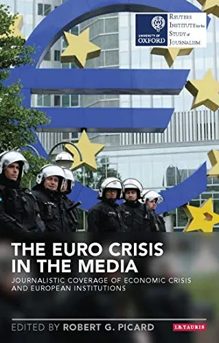 The Euro Crisis in the Media: Journalistic Coverage of Economic Crisis and European Institutions (Reuters Institute for the Study of Journalism)