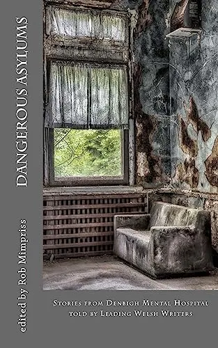 Dangerous Asylums: Stories from Denbigh Hospital told by Leading Welsh Writers