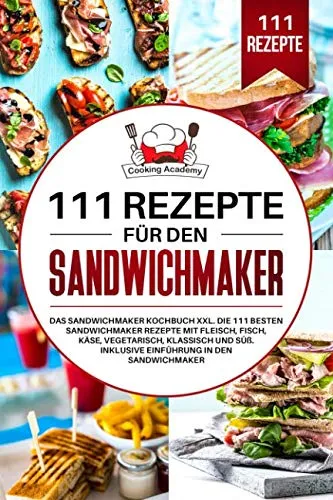 Rezepte für den Sandwichmaker: Das Sandwichmaker Kochbuch XXL. Die 111 besten Sandwichmaker Rezepte mit Fleisch, Fisch, Käse, klassisch und Süß. Inklusive Einführung in den Sandwichmaker. 111