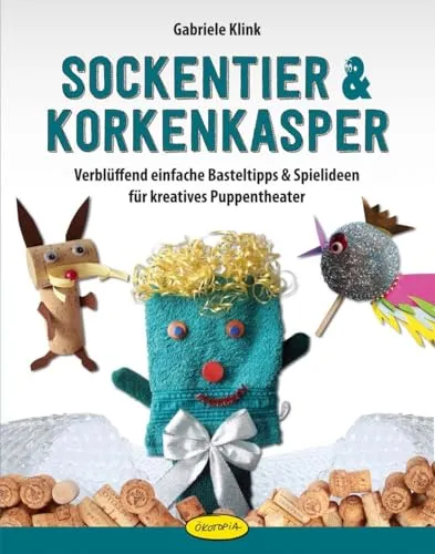 Sockentier & Korkenkasper: Verblüffend einfache Basteltipps & Spielideen für kreatives Puppentheater