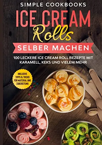 Ice Cream Rolls selber machen: 100 leckere Ice Cream Roll Rezepte mit Karamell, Keks und vielem mehr - Inklusive Tipps & Tricks für Material und Zubereitung