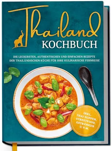 Thailand Kochbuch: Authentische Rezepte für Ihre kulinarische Reise - Entdecken Sie die thailändische Küche mit einfachen und köstlichen Rezepten für Suppen, Streetfood und Getränke. Ideal für alle, die neue Geschmäcker ausprobieren möchten! Perfekt für Ihre nächste Kochsession! Das Buch bietet vielfältige Inspiration für jeden Anlass!