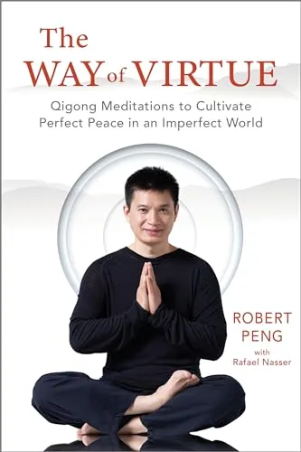 The Way of Virtue: Qigong Meditations to Cultivate Perfect Peace in an Imperfect World