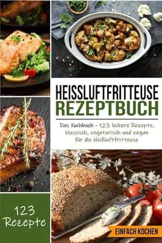 Heißluftfritteuse Rezeptbuch: Das Kochbuch