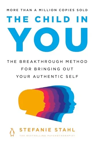 The Child in You: The Breakthrough Method for Bringing Out Your Authentic Self