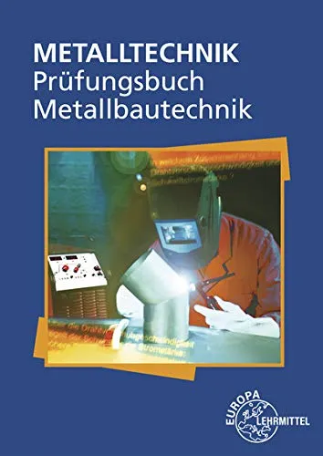 Prüfungsbuch Metallbautechnik: Der umfassende Leitfaden für Metallberufe - Berufe in Metallverarbeitung, ideal zur optimalen Vorbereitung auf Prüfungen und zur Vertiefung von Fachwissen.