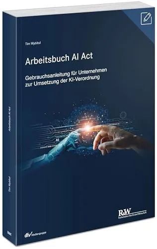 Arbeitsbuch AI Act: Gebrauchsanleitung für Unternehmen - Rechtslehre - Praktische Anleitung zur Umsetzung der KI-Verordnung für Unternehmen, um rechtliche Anforderungen effizient zu erfüllen.