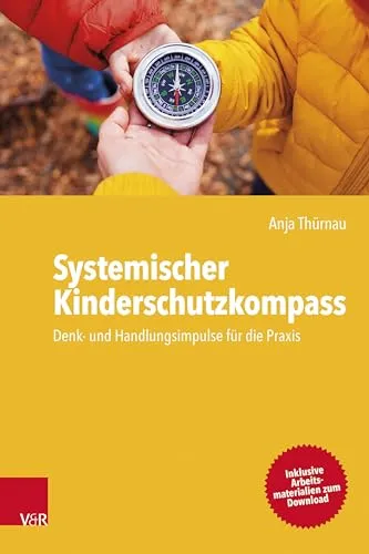 Systemischer Kinderschutzkompass: Denk- und Handlungsimpulse für die Praxis - Sozialwissenschaften: Praktische Impulse zur Unterstützung von Fachkräften im Kinderschutz für effektive Interventionen.
