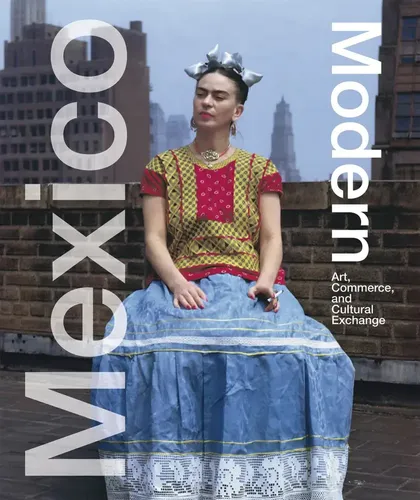 Mexico Modern: Art, Commerce, and Cultural Exchange - Ausstellungskataloge - Entdecken Sie die faszinierende Verbindung von Kunst und Handel in Mexiko und erleben Sie kulturelle Austauschprozesse.