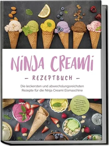 Ninja Creami Rezeptbuch: Die leckersten und abwechslungsreichsten Rezepte für die Ninja Creami Eismaschine