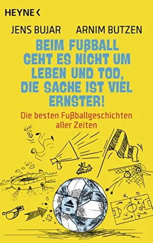 Beim Fußball geht es nicht um Leben und Tod, die Sache ist viel ernster!: Die besten Fußballgeschichten
