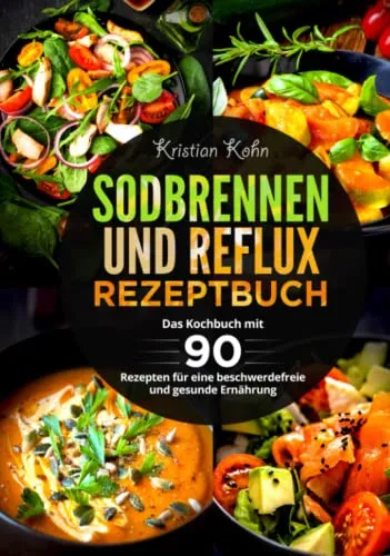 Sodbrennen und Reflux Rezeptbuch: Das Kochbuch mit 90 Rezepten für eine beschwerdefreie und gesunde Ernährung