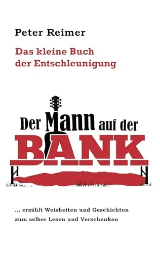 Das kleine Buch der Entschleunigung: Der Mann auf der Bank erzählt Weisheiten und Geschichten zum selber Lesen und Verschenken