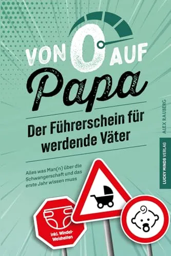 Von 0 auf Papa – Der Führerschein für werdende Väter: Alles was Man(n) über die Schwangerschaft und das erste Jahr wissen muss