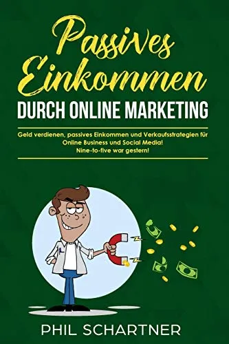 Passives Einkommen durch Online Marketing:  Geld verdienen, passives Einkommen und Verkaufsstrategien für Online Business und Social Media! ... Media!  Nine-to-five war gestern!