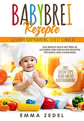 Babybrei Rezepte: Gesunde Babynahrung selbst gemacht: Das Beikost Buch mit über 60 leckeren und einfachen Rezepten für Babys und Kleinkinder