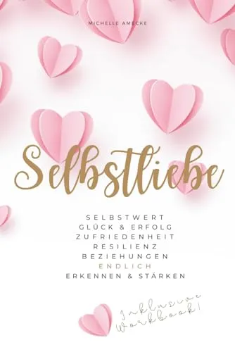Selbstliebe: Selbstwert, Glück & Erfolg, Zufriedenheit, Resilienz, Beziehungen endlich erkennen & stärken
