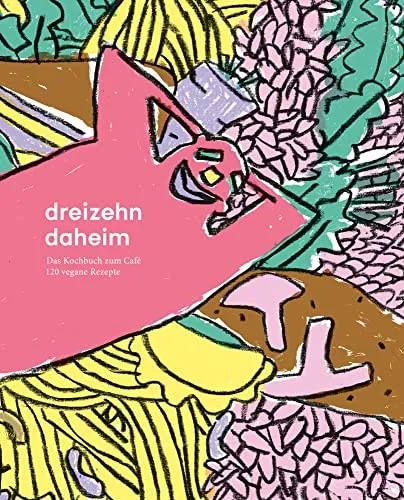 dreizehn daheim: Das Kochbuch zum Café - Freizeit, Haus & Garten mit 120 kreativen veganen Rezepten für genussvolle Mahlzeiten und nachhaltige Ernährung.