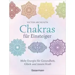 Chakras für Einsteiger - Mehr Energie für Gesundheit, Glück und innere Kraft: Das gut verständliche Praxisbuch zur Chakraheilung