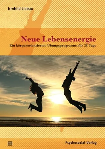 Neue Lebensenergie: Körperorientiertes Übungsprogramm für 28 Tage