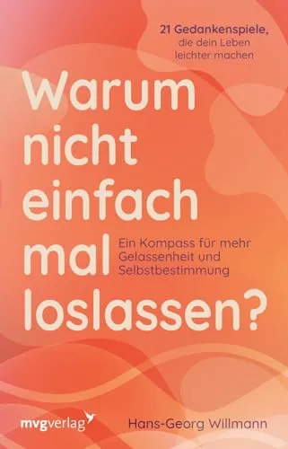 Warum nicht einfach mal loslassen?: Ein Kompass für mehr Gelassenheit und Selbstbestimmung | 21 Gedankenspiele, die dein Leben leichter machen