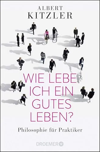 Wie lebe ich ein gutes Leben?: Philosophie für Praktiker