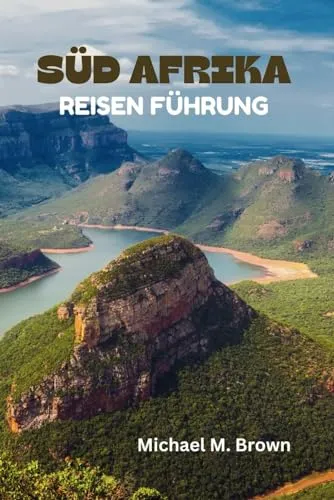 SÜD AFRIKA REISEN FÜHRUNG: Ihr ultimatives Handbuch für Abenteuer und Naturwunder, Majestätische Landschaften, Wildtiere, versteckte Reize, Krüger-Nationalpark und lebendige Kulturen