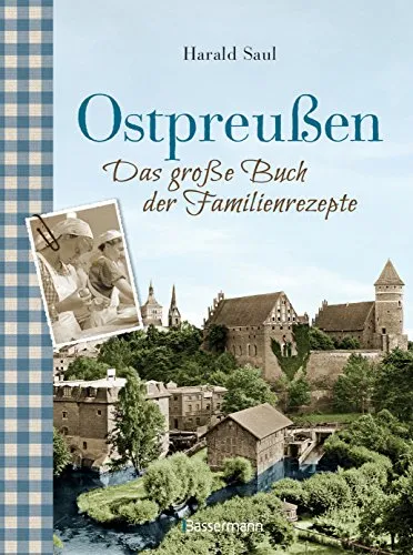 Ostpreußen - Das große Buch der Familienrezepte: Mit Fotos, alten Postkarten und vielen Anekdoten aus der alten Heimat