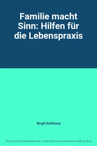 Familie macht Sinn: Hilfen für die Lebenspraxis, Birgit Kohlhase