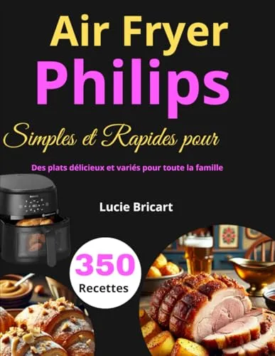 Recettes Simples et Rapides pour Air Fryer Philips: Des plats délicieux et variés pour toute la famille 350