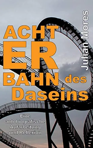 Achterbahn des Daseins: Eine autobiografische Aufarbeitung und Reflexion