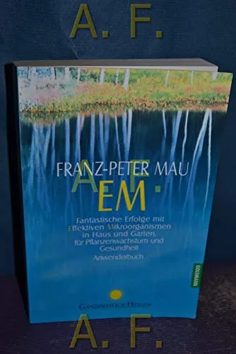 EM: Fantastische Erfolge mit Effektiven Mikroorganismen in Haus und Garten, für Pflanzenwachstum und Gesundheit - Anwenderbuch