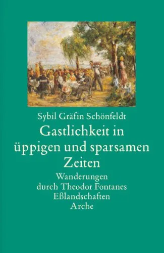 Gastlichkeit in üppigen und sparsamen Zeiten: Wanderungen durch Theodor Fontanes Eßlandschaften