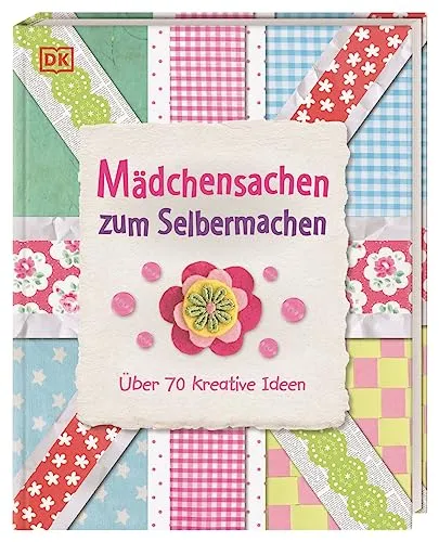 Mädchensachen zum Selbermachen: Über 70 kreative Ideen. Von Basteln und Nähen bis Kochen und Gärtnern: Kreativbuch für Mädchen ab 7 Jahren