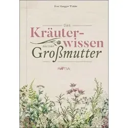 Das Kräuterwissen meiner Großmutter - Entdecken Sie die Geheimnisse der Naturheilkunde mit wertvollen Kräuterrezepten und Tipps aus der Tradition Ihrer Großmutter.