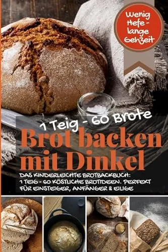 Wenig Hefe – lange Gehzeit: 1 Teig – 60 Brote: Brot backen mit Dinkel: DAS KINDERLEICHTE BROTBACKBUCH: 1 TEIG
