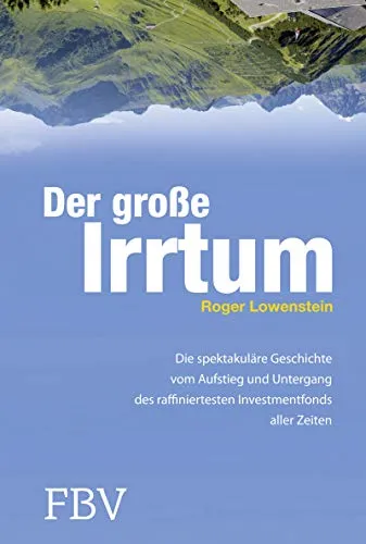 Der große Irrtum: Die Spektakuläre Geschichte Vom Aufstieg Und Untergang Des Raffiniertesten Investmentfonds Aller Zeiten