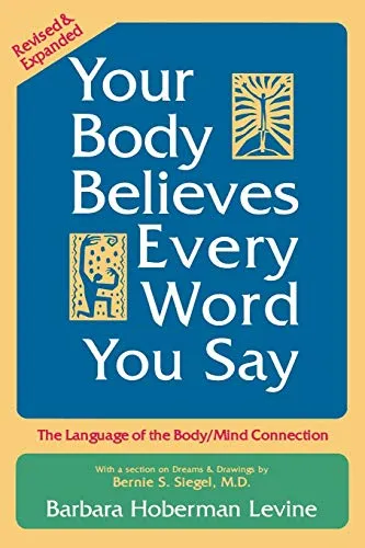Your Body Believes Every Word You Say: The Language of the Body/Mind Connection