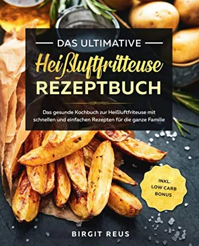 Das ultimative Heißluftfritteuse Rezeptbuch: Das gesunde Kochbuch zur Heißluftfriteuse mit schnellen und einfachen Rezepten für die ganze Familie inkl. Low Carb Bonus