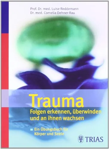 Trauma Folgen erkennen, überwinden und an ihnen wachsen: Ein Übungsbuch für Körper und Seele