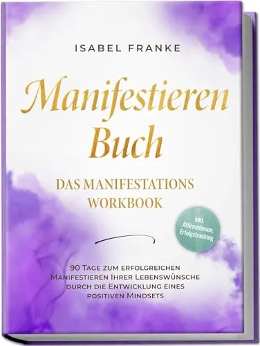 Manifestieren Buch: Das Manifestations Workbook - 90 Tage zum erfolgreichen Manifestieren Ihrer Lebenswünsche durch die Entwicklung eines positiven Mindsets - inkl. Affirmationen, Erfolgstracking