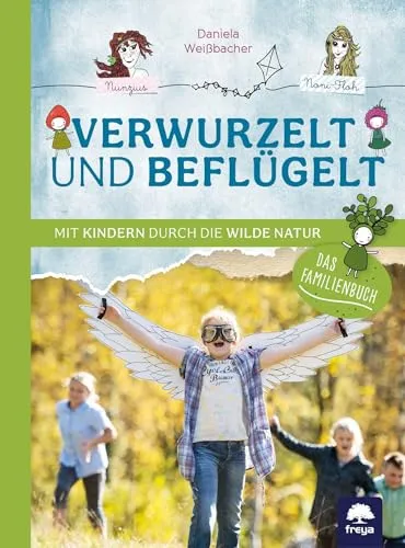 Verwurzelt und beflügelt: Mit Kindern durch die wilde Natur - Freizeit, Haus & Garten – Entdecken Sie die Natur mit Ihren Kindern und fördern Sie deren Kreativität und Abenteuerlust.