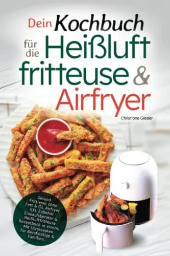 Dein Kochbuch für die Heißluftfritteuse & Airfryer: Gesund Frittieren ohne Fett & Öl. Airfryer XXL Zubehör Einkaufsberater & Heißluftfritteuse ... Blitzrezepten für Berufstätige & Familien.