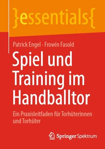 Spiel und Training im Handballtor: Ein Praxisleitfaden für Torhüterinnen und Torhüter (essentials)