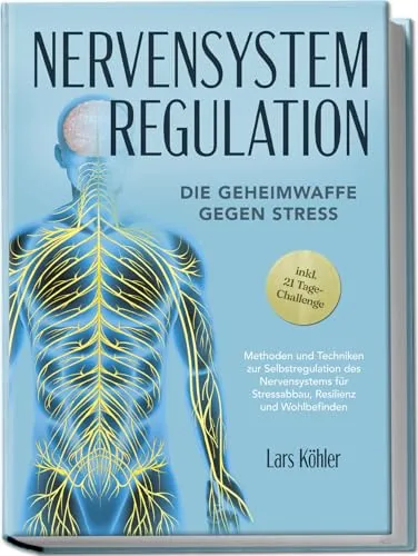 Nervensystem Regulation: Die Geheimwaffe gegen Stress - Methoden und Techniken zur Selbstregulation des Nervensystems für Stressabbau, Resilienz und Wohlbefinden – inkl. 21 Tage-Challenge