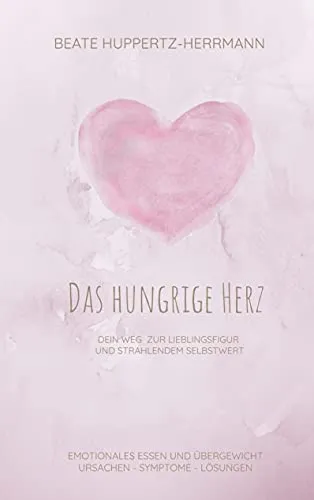 Das hungrige Herz: Der Weg zur Lieblingsfigur und strahlendem Selbstwert