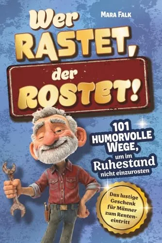 Wer rastet, der rostet!: 101 humorvolle Wege, um im Ruhestand nicht einzurosten