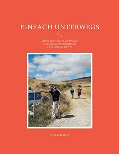 Einfach unterwegs: Auf dem Jakobsweg von den Pyrenäen nach Santiago de Compostela und weiter zum Ende der Welt