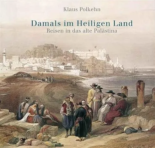 Damals im Heiligen Land: Reisen ins Alte Palästina